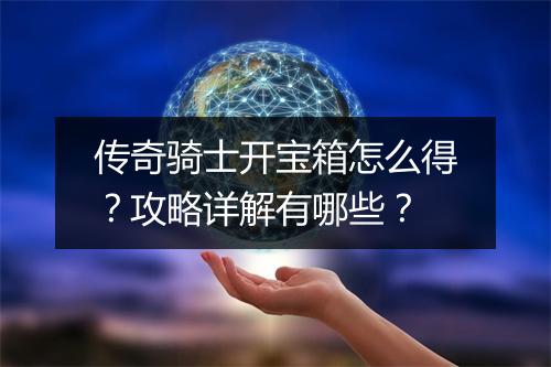 传奇骑士开宝箱怎么得？攻略详解有哪些？