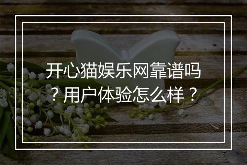 开心猫娱乐网靠谱吗？用户体验怎么样？