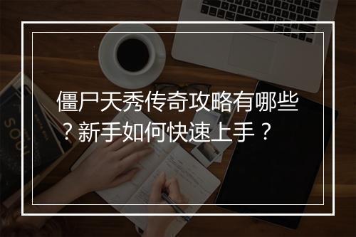 僵尸天秀传奇攻略有哪些？新手如何快速上手？