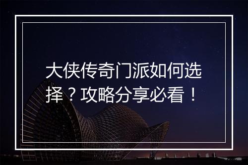 大侠传奇门派如何选择？攻略分享必看！
