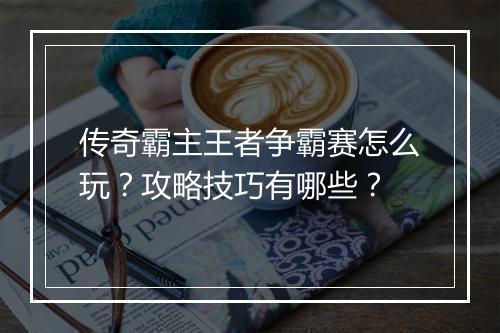 传奇霸主王者争霸赛怎么玩？攻略技巧有哪些？