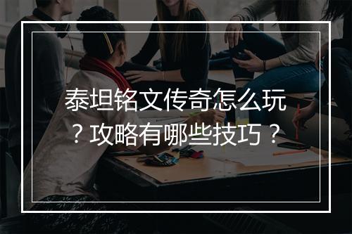 泰坦铭文传奇怎么玩？攻略有哪些技巧？