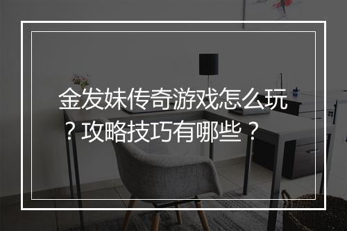 金发妹传奇游戏怎么玩？攻略技巧有哪些？