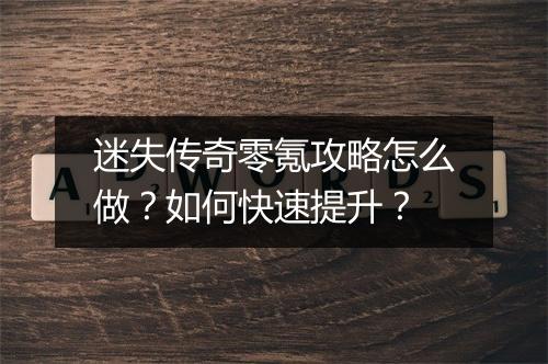 迷失传奇零氪攻略怎么做？如何快速提升？