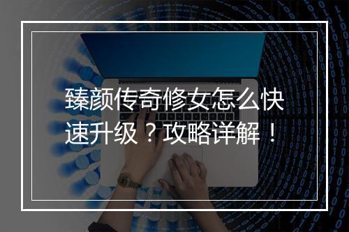 臻颜传奇修女怎么快速升级？攻略详解！