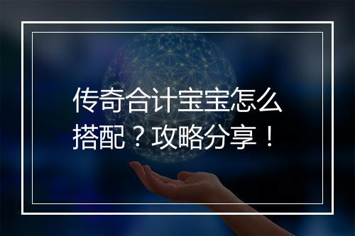 传奇合计宝宝怎么搭配？攻略分享！