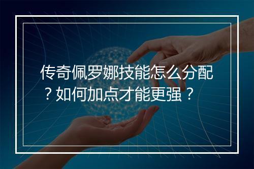 传奇佩罗娜技能怎么分配？如何加点才能更强？