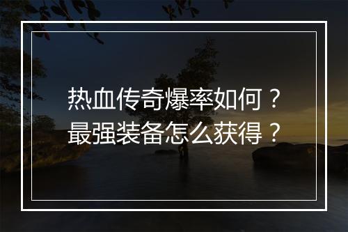 热血传奇爆率如何？最强装备怎么获得？