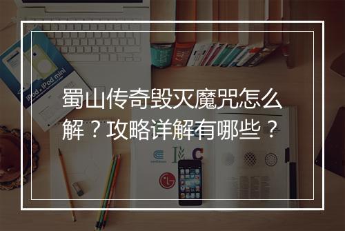 蜀山传奇毁灭魔咒怎么解？攻略详解有哪些？