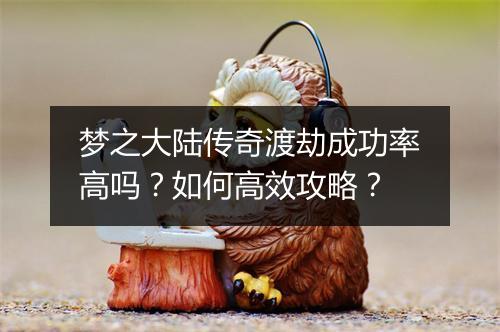 梦之大陆传奇渡劫成功率高吗？如何高效攻略？