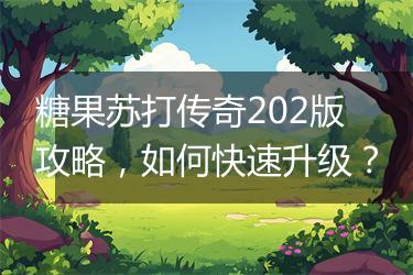 糖果苏打传奇202版攻略，如何快速升级？