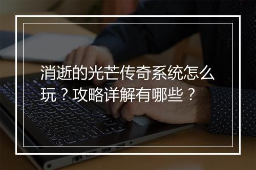 消逝的光芒传奇系统怎么玩？攻略详解有哪些？
