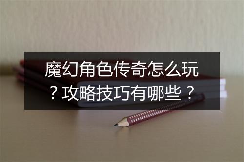 魔幻角色传奇怎么玩？攻略技巧有哪些？