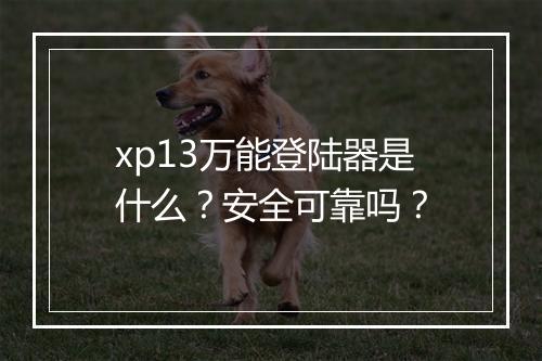 xp13万能登陆器是什么？安全可靠吗？