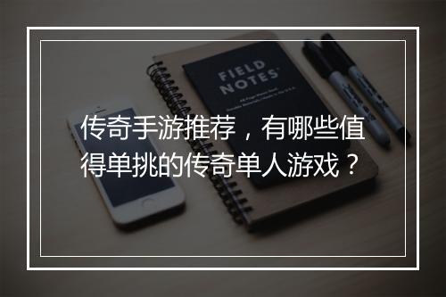传奇手游推荐，有哪些值得单挑的传奇单人游戏？