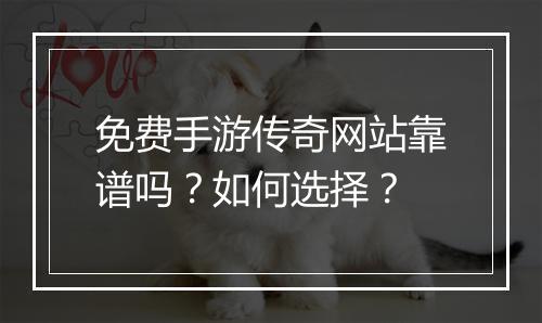 免费手游传奇网站靠谱吗？如何选择？