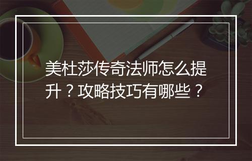 美杜莎传奇法师怎么提升？攻略技巧有哪些？
