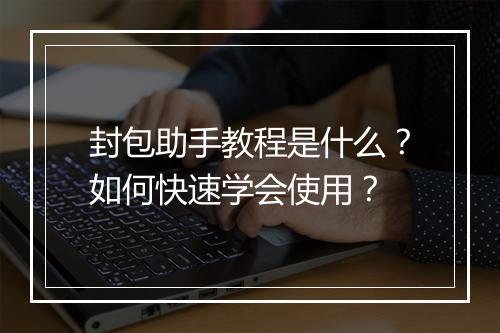 封包助手教程是什么？如何快速学会使用？