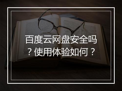 百度云网盘安全吗？使用体验如何？