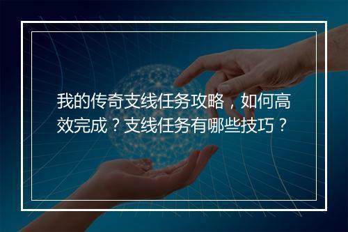 我的传奇支线任务攻略，如何高效完成？支线任务有哪些技巧？