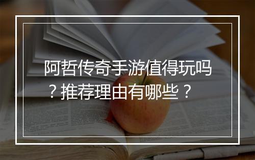 阿哲传奇手游值得玩吗？推荐理由有哪些？