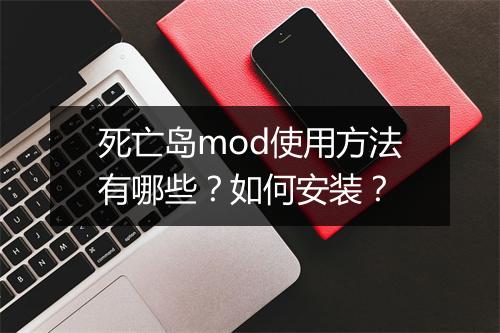 死亡岛mod使用方法有哪些？如何安装？