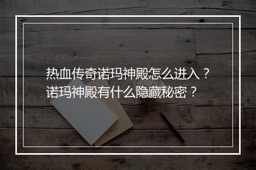 热血传奇诺玛神殿怎么进入？诺玛神殿有什么隐藏秘密？