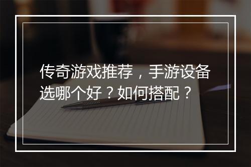 传奇游戏推荐，手游设备选哪个好？如何搭配？