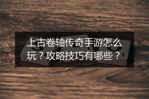 上古卷轴传奇手游怎么玩？攻略技巧有哪些？