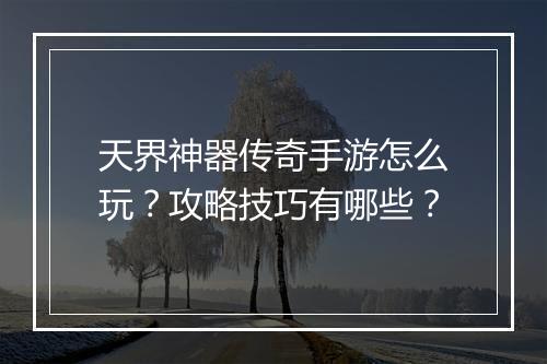 天界神器传奇手游怎么玩？攻略技巧有哪些？