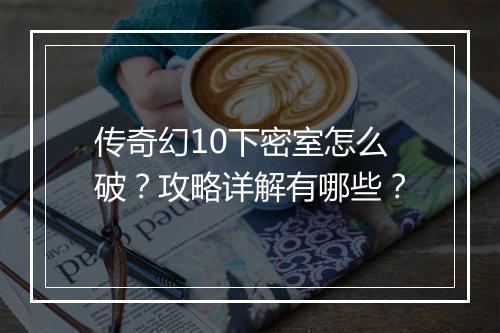 传奇幻10下密室怎么破？攻略详解有哪些？