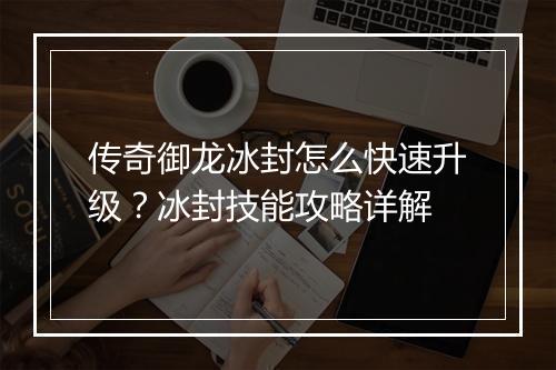 传奇御龙冰封怎么快速升级？冰封技能攻略详解