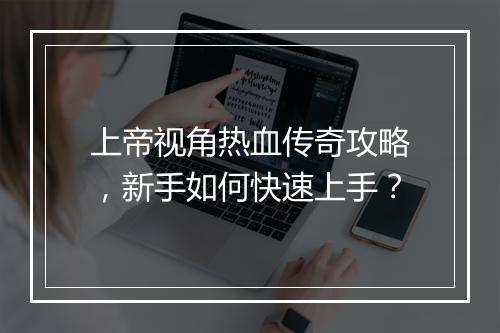 上帝视角热血传奇攻略，新手如何快速上手？