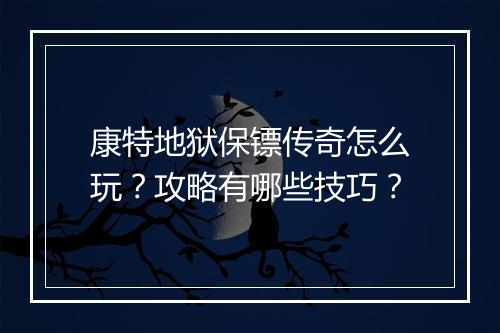 康特地狱保镖传奇怎么玩？攻略有哪些技巧？