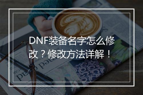 DNF装备名字怎么修改？修改方法详解！