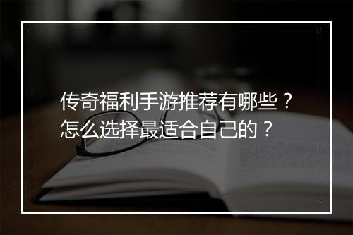 传奇福利手游推荐有哪些？怎么选择最适合自己的？