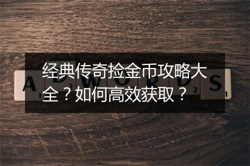经典传奇捡金币攻略大全？如何高效获取？