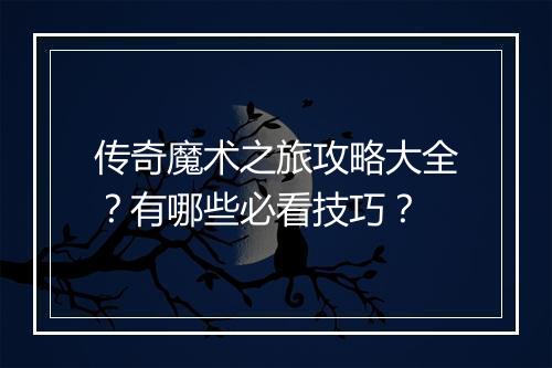 传奇魔术之旅攻略大全？有哪些必看技巧？