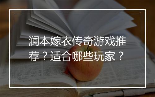 澜本嫁衣传奇游戏推荐？适合哪些玩家？