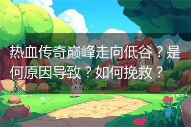 热血传奇巅峰走向低谷？是何原因导致？如何挽救？