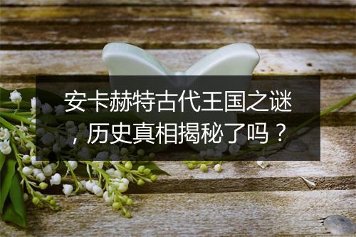 安卡赫特古代王国之谜，历史真相揭秘了吗？