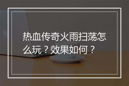 热血传奇火雨扫荡怎么玩？效果如何？