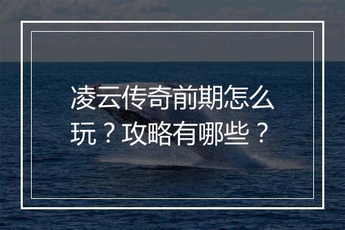 凌云传奇前期怎么玩？攻略有哪些？