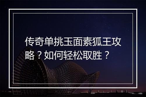 传奇单挑玉面素狐王攻略？如何轻松取胜？
