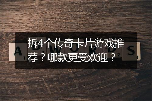 拆4个传奇卡片游戏推荐？哪款更受欢迎？