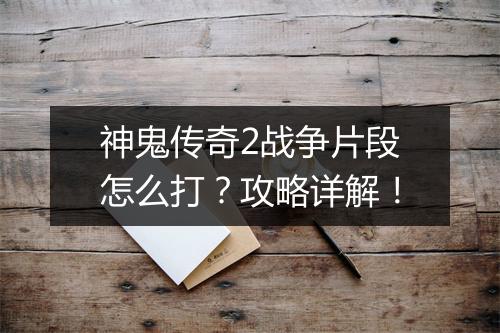 神鬼传奇2战争片段怎么打？攻略详解！
