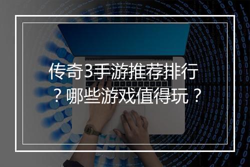 传奇3手游推荐排行？哪些游戏值得玩？