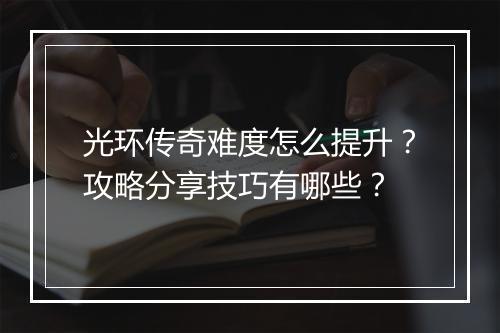 光环传奇难度怎么提升？攻略分享技巧有哪些？