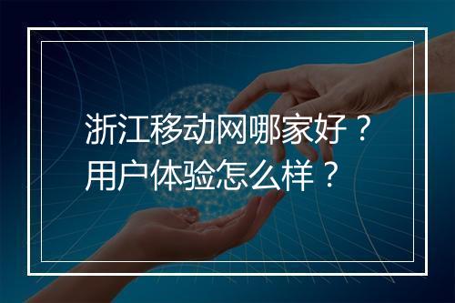 浙江移动网哪家好？用户体验怎么样？