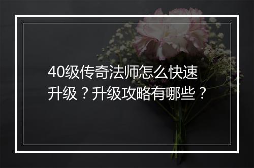 40级传奇法师怎么快速升级？升级攻略有哪些？
